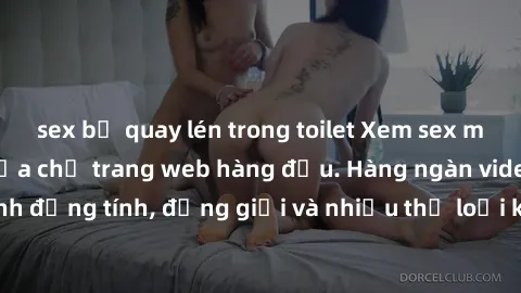 sex bị quay lén trong toilet Xem sex miễn phí ngay tại địa chỉ trang web hàng đầu. Hàng ngàn video và ảnh đồng tính, đồng giới và nhiều thể loại khác đang chờ bạn khám phá.