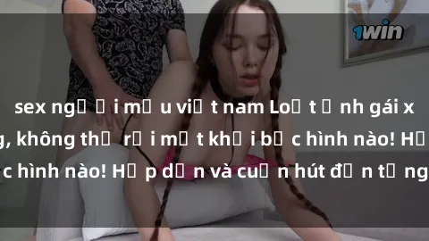 sex người mẫu việt nam Loạt ảnh gái xinh sex nóng bỏng, không thể rời mắt khỏi bức hình nào! Hấp dẫn và cuốn hút đến từng chi tiết.