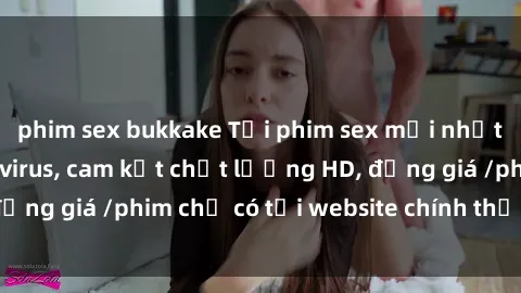 phim sex bukkake Tải phim sex mới nhất cực nhanh không virus, cam kết chất lượng HD, đồng giá /phim chỉ có tại website chính thức. Đặt ngay!