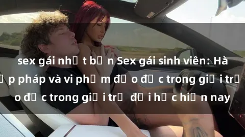 sex gái nhật bản Sex gái sinh viên: Hành vi gấu không hợp pháp và vi phạm đạo đức trong giới trẻ đại học hiện nay