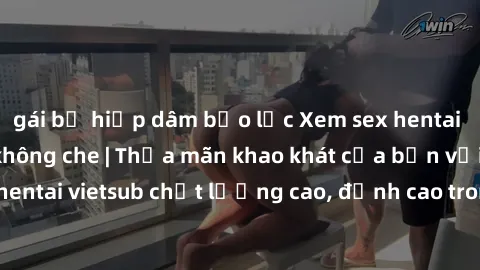 gái bị hiếp dâm bạo lực Xem sex hentai vietsub cực hot, không che | Thỏa mãn khao khát của bạn với series hentai vietsub chất lượng cao, đỉnh cao trong thể loại anime không che.