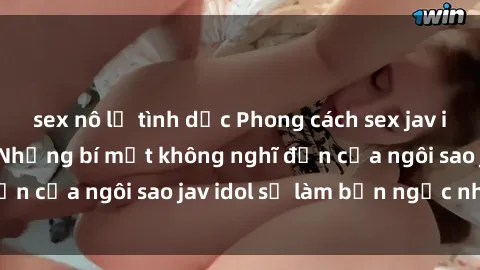 sex nô lệ tình dục Phong cách sex jav idol siêu hấp dẫn: Những bí mật không nghĩ đến của ngôi sao jav idol sẽ làm bạn ngạc nhiên!