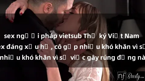 sex người pháp vietsub Thư ký Việt Nam bị phát tán clip sex đáng xấu hổ, cô gặp nhiều khó khăn vì sự việc gây rúng động này.