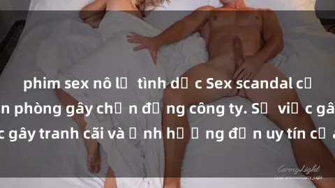 phim sex nô lệ tình dục Sex scandal của nữ nhân viên văn phòng gây chấn động công ty. Sự việc gây tranh cãi và ảnh hưởng đến uy tín của doanh nghiệp.