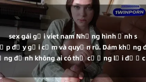 sex gái gọi viet nam Những hình ảnh sex gái Việt xinh đẹp đầy gợi cảm và quyến rũ. Dám khẳng định không ai có thể cưỡng lại được vẻ đẹp của họ.