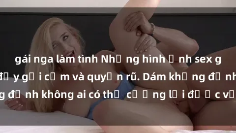 gái nga làm tình Những hình ảnh sex gái Việt xinh đẹp đầy gợi cảm và quyến rũ. Dám khẳng định không ai có thể cưỡng lại được vẻ đẹp của họ.