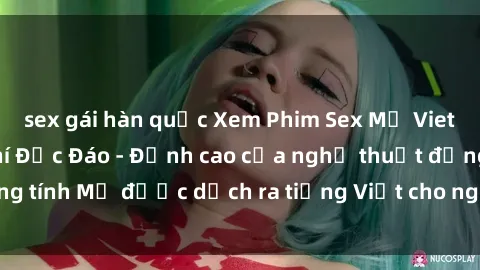 sex gái hàn quốc Xem Phim Sex Mỹ Vietsub Online Miễn Phí Độc Đáo - Đỉnh cao của nghệ thuật đồng tính Mỹ được dịch ra tiếng Việt cho người xem hiểu rõ hơn.