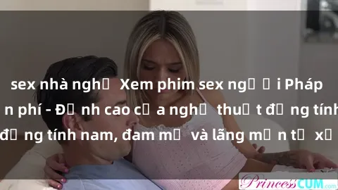 sex nhà nghỉ Xem phim sex người Pháp vietsub online miễn phí - Đỉnh cao của nghệ thuật đồng tính nam, đam mỹ và lãng mạn từ xứ sở hoa hồng!