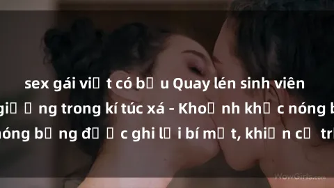 sex gái việt có bầu Quay lén sinh viên làm tình ngay trên giường trong kí túc xá - Khoảnh khắc nóng bỏng được ghi lại bí mật, khiến cả trường học xôn xao.