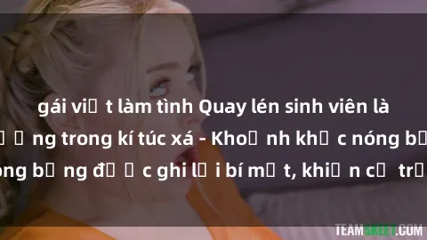 gái việt làm tình Quay lén sinh viên làm tình ngay trên giường trong kí túc xá - Khoảnh khắc nóng bỏng được ghi lại bí mật, khiến cả trường học xôn xao.