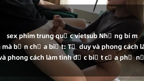 sex phim trung quốc vietsub Những bí mật về sex gái Nga mà bạn chưa biết: Tư duy và phong cách làm tình đặc biệt của phụ nữ Nga