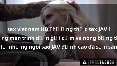 sex viet nam HD Thưởng thức sex JAV idol miễn phí: Những màn trình diễn gợi cảm và nóng bỏng từ những ngôi sao JAV đỉnh cao đã sẵn sàng để bạn khám phá.