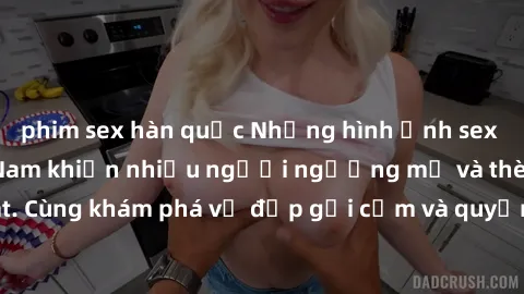 phim sex hàn quốc Những hình ảnh sex gái sinh viên Việt Nam khiến nhiều người ngưỡng mộ và thèm khát. Cùng khám phá vẻ đẹp gợi cảm và quyến rũ của những cô gái trẻ này.