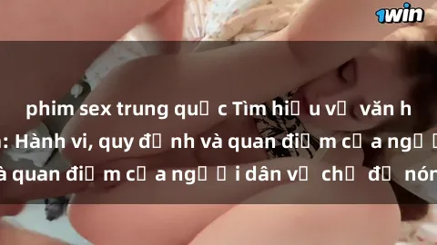 phim sex trung quốc Tìm hiểu về văn hóa sex ở Việt Nam: Hành vi, quy định và quan điểm của người dân về chủ đề nóng