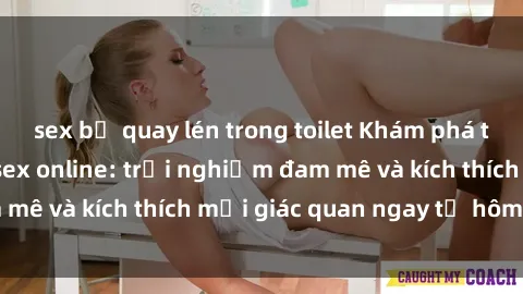 sex bị quay lén trong toilet Khám phá thế giới mới của sex online: trải nghiệm đam mê và kích thích mọi giác quan ngay từ hôm nay!