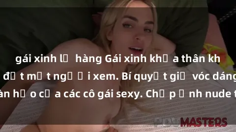 gái xinh lộ hàng Gái xinh khỏa thân khoe dáng nóng bỏng đốt mắt người xem. Bí quyết giữ vóc dáng hoàn hảo của các cô gái sexy. Chụp ảnh nude tự tin không sợ lộ hàng.