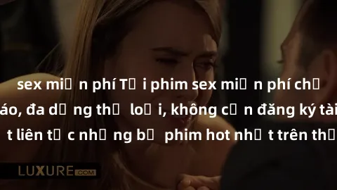 sex miễn phí Tải phim sex miễn phí chất lượng cao độc đáo, đa dạng thể loại, không cần đăng ký tài khoản. Cập nhật liên tục những bộ phim hot nhất trên thị trường. Sự lựa chọn hàng đầu cho người yêu t