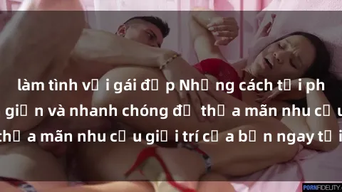 làm tình với gái đẹp Những cách tải phim sex về máy đơn giản và nhanh chóng để thỏa mãn nhu cầu giải trí của bạn ngay tại nhà