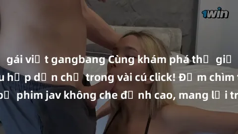 gái việt gangbang Cùng khám phá thế giới jav không che siêu hấp dẫn chỉ trong vài cú click! Đắm chìm trong những bộ phim jav không che đỉnh cao, mang lại trải nghiệm thú vị và đầy kích thích.