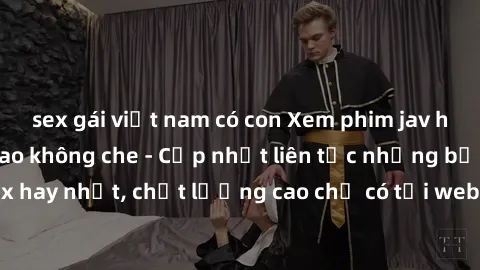 sex gái việt nam có con Xem phim jav hd miễn phí đỉnh cao không che - Cập nhật liên tục những bộ phim sex hay nhất, chất lượng cao chỉ có tại website chuyên nghiệp hàng đầu.