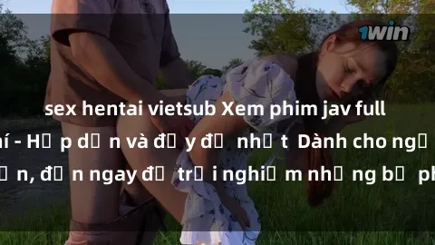 sex hentai vietsub Xem phim jav full HD online miễn phí - Hấp dẫn và đầy đủ nhất  Dành cho người lớn, đến ngay để trải nghiệm những bộ phim hấp dẫn và hấp dẫn.