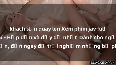 khách sạn quay lén Xem phim jav full HD online miễn phí - Hấp dẫn và đầy đủ nhất  Dành cho người lớn, đến ngay để trải nghiệm những bộ phim hấp dẫn và hấp dẫn.