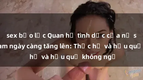 sex bạo lực Quan hệ tình dục của nữ sinh Việt Nam ngày càng tăng lên: Thực hư và hậu quả không ngờ