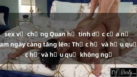 sex vợ chồng Quan hệ tình dục của nữ sinh Việt Nam ngày càng tăng lên: Thực hư và hậu quả không ngờ