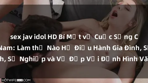 sex jav idol HD Bí Mật về Cuộc Sống Của Các MILF Việt Nam: Làm thế Nào Họ Điều Hành Gia Đình, Sự Nghiệp và Vẻ Đẹp Với Định Hình Văn Hóa Đương Đại