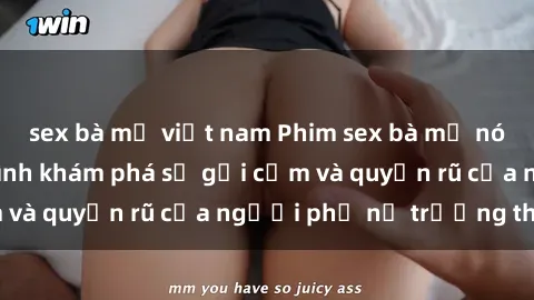sex bà mẹ việt nam Phim sex bà mẹ nóng bỏng: Hành trình khám phá sự gợi cảm và quyến rũ của người phụ nữ trưởng thành.