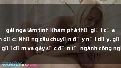 gái nga làm tình Khám phá thế giới của phim sex nô lệ tình dục: Những câu chuyện đầy nổi dậy, gợi cảm và gây sốc đến từ ngành công nghiệp giải trí đen tối