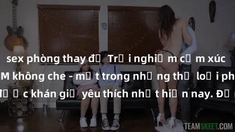 sex phòng thay đồ Trải nghiệm cảm xúc thăng hoa với jav SM không che - một trong những thể loại phim người lớn được khán giả yêu thích nhất hiện nay. Đảm bảo đem lại sự hấp dẫn, kích thích tối đa cho 