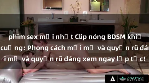 phim sex mới nhất Clip nóng BDSM khiến người xem phát cuồng: Phong cách mới mẻ và quyến rũ đáng xem ngay lập tức!