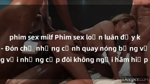 phim sex milf Phim sex loạn luân đầy kích thích không che - Đón chờ những cảnh quay nóng bỏng với những cặp đôi không ngại hãm hiếp gia đình trong lòng