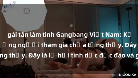 gái tân làm tình Gangbang Việt Nam: Kỷ lục mới với số lượng người tham gia chưa từng thấy. Đây là lễ hội tình dục độc đáo và gây sốc.