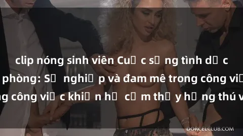 clip nóng sinh viên Cuộc sống tình dục của nhân viên văn phòng: Sự nghiệp và đam mê trong công việc khiến họ cảm thấy hứng thú với tình dục?