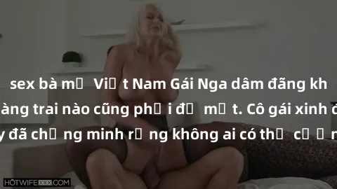 sex bà mẹ Việt Nam Gái Nga dâm đãng khiến tim bất cứ chàng trai nào cũng phải đỏ mặt. Cô gái xinh đẹp này đã chứng minh rằng không ai có thể cưỡng lại khi cô làm tình đắm say.