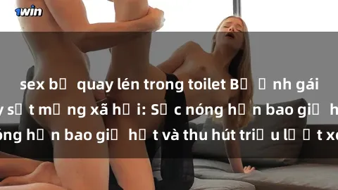 sex bị quay lén trong toilet Bộ ảnh gái Việt Nam nude gây sốt mạng xã hội: Sắc nóng hơn bao giờ hết và thu hút triệu lượt xem