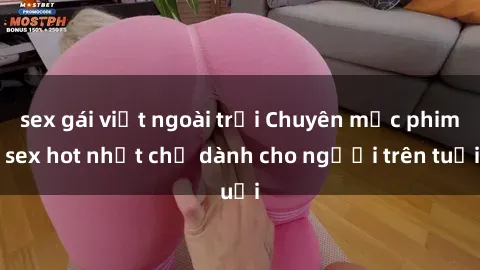 sex gái việt ngoài trời Chuyên mục phim sex hot nhất chỉ dành cho người trên tuổi