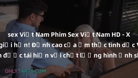 sex Việt Nam Phim Sex Việt Nam HD - Xem ngay và không giới hạn! Đỉnh cao của ẩm thực tình dục Việt Nam được tái hiện với chất lượng hình ảnh sắc nét. Hãy thưởng thức ngay!