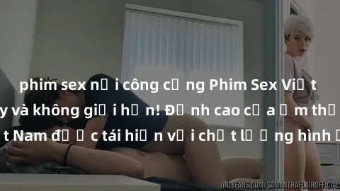 phim sex nơi công cộng Phim Sex Việt Nam HD - Xem ngay và không giới hạn! Đỉnh cao của ẩm thực tình dục Việt Nam được tái hiện với chất lượng hình ảnh sắc nét. Hãy thưởng thức ngay!