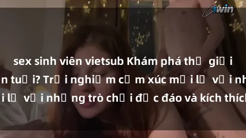 sex sinh viên vietsub Khám phá thế giới sex trực tuyến: Hơn tuổi? Trải nghiệm cảm xúc mới lạ với những trò chơi độc đáo và kích thích người lớn