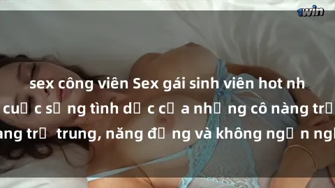 sex công viên Sex gái sinh viên hot nhất: Cùng khám phá cuộc sống tình dục của những cô nàng trẻ trung, năng động và không ngần ngại thử nghiệm!