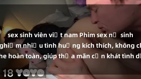 sex sinh viên việt nam Phim sex nữ sinh mới nhất: Trải nghiệm nhiều tình huống kích thích, không che hoàn toàn, giúp thỏa mãn cơn khát tình dục của các bạn trẻ