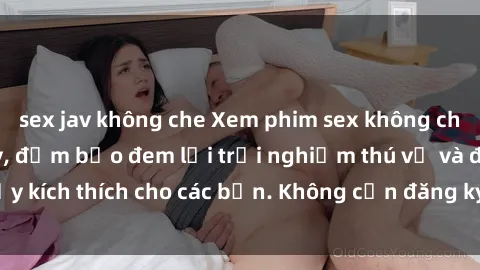 sex jav không che Xem phim sex không che miễn phí tại đây, đảm bảo đem lại trải nghiệm thú vị và đầy kích thích cho các bạn. Không cần đăng ký, hoàn toàn miễn phí.