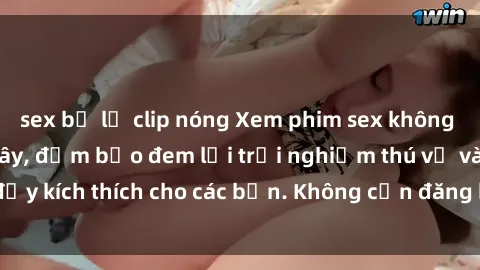 sex bị lộ clip nóng Xem phim sex không che miễn phí tại đây, đảm bảo đem lại trải nghiệm thú vị và đầy kích thích cho các bạn. Không cần đăng ký, hoàn toàn miễn phí.