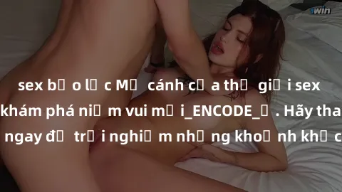 sex bạo lực Mở cánh cửa thế giới sex MILF Việt Nam để khám phá niềm vui mới_ENCODE_. Hãy tham gia ngay để trải nghiệm những khoảnh khắc đầy kích thích và đam mê.