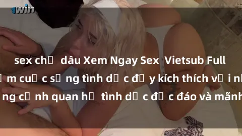 sex chị dâu Xem Ngay Sex  Vietsub Full HD - Cùng trải nghiệm cuộc sống tình dục đầy kích thích với những cảnh quan hệ tình dục độc đáo và mãnh liệt trong bộ phim này!