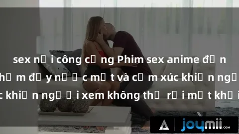 sex nơi công cộng Phim sex anime đỉnh cao: Những tác phẩm đầy nước mắt và cảm xúc khiến người xem không thể rời mắt khỏi màn hình